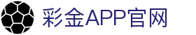 彩金APP官网 - (中国)台州彩金APP官网股份有限公司欢迎您